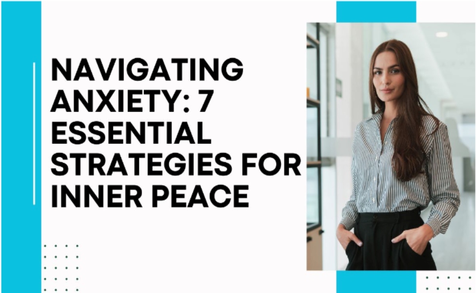Navigating Anxiety: 7 Essential Strategies for Inner Peace
